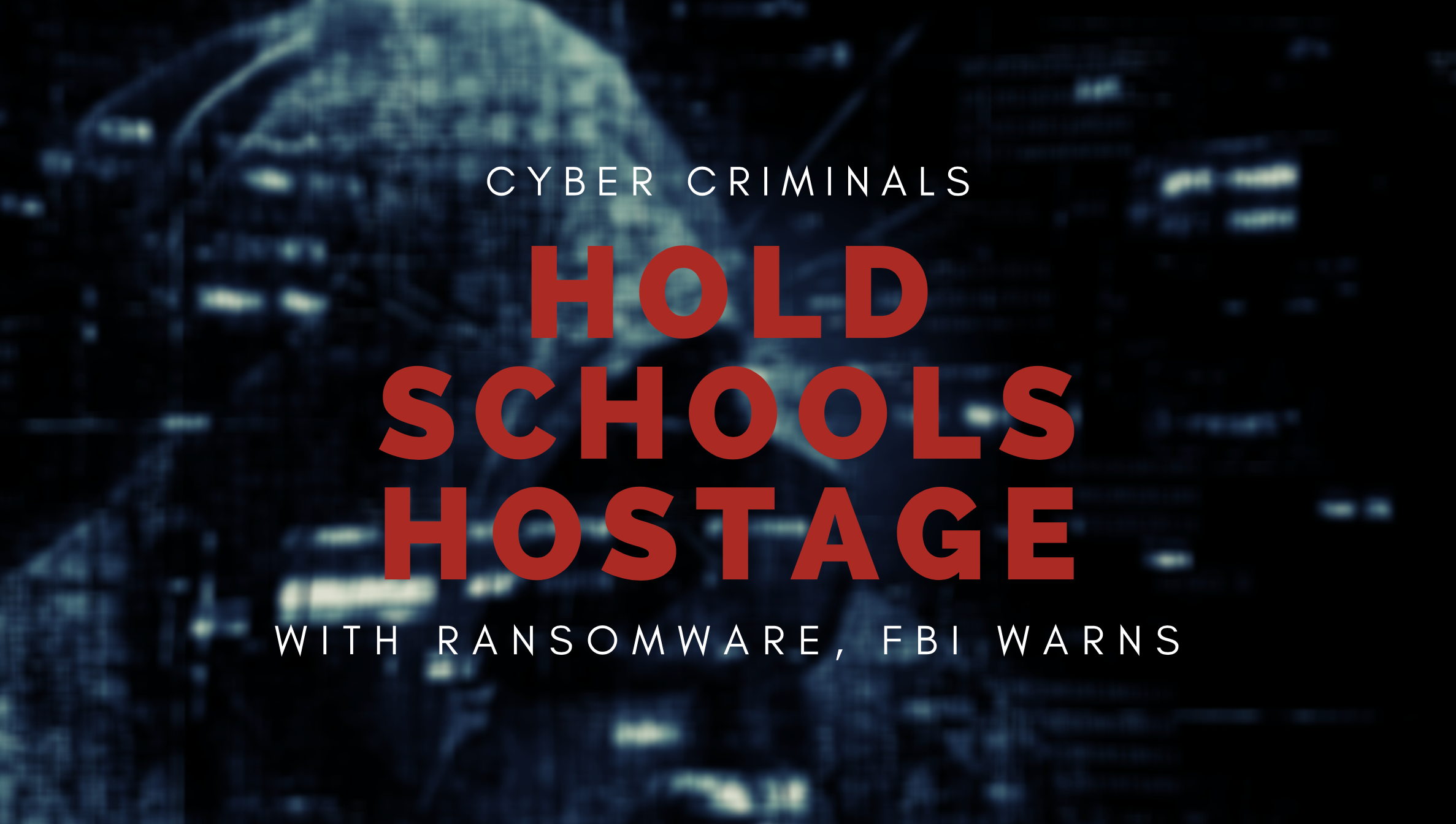 Cyber Criminals Hold Schools Hostage with Ransomware, FBI Warns
